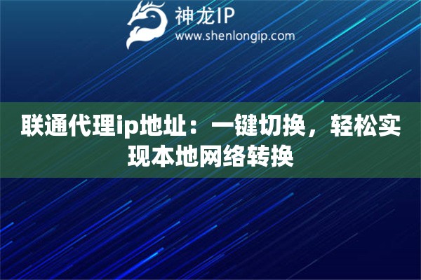 联通代理ip地址：一键切换，轻松实现本地网络转换