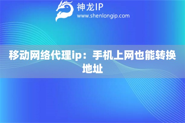 移动网络代理ip：手机上网也能转换地址