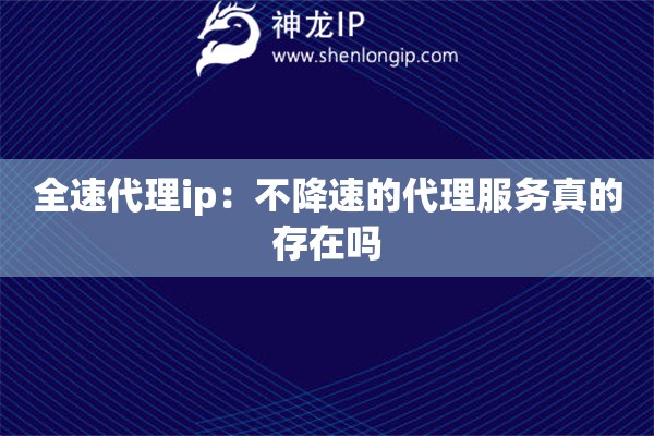 全速代理ip：不降速的代理服务真的存在吗