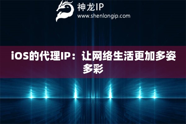 iOS的代理IP：让网络生活更加多姿多彩