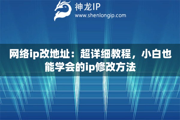网络ip改地址：超详细教程，小白也能学会的ip修改方法