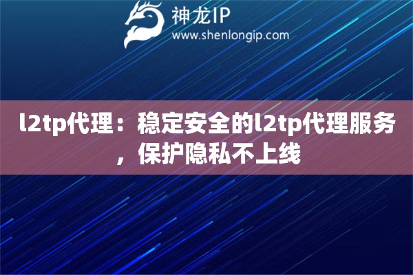 l2tp代理：稳定安全的l2tp代理服务，保护隐私不上线