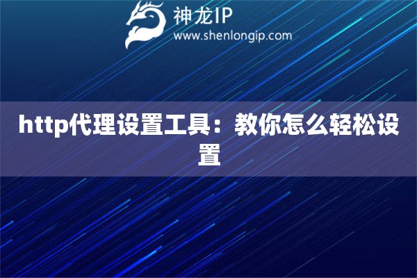 http代理设置工具：教你怎么轻松设置