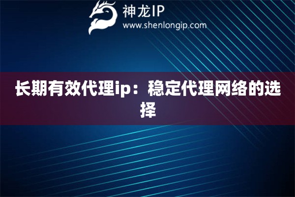 长期有效代理ip：稳定代理网络的选择