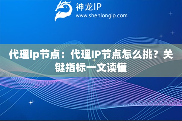 代理ip节点：代理IP节点怎么挑？关键指标一文读懂