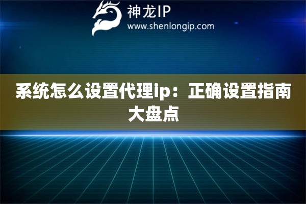 系统怎么设置代理ip：正确设置指南大盘点