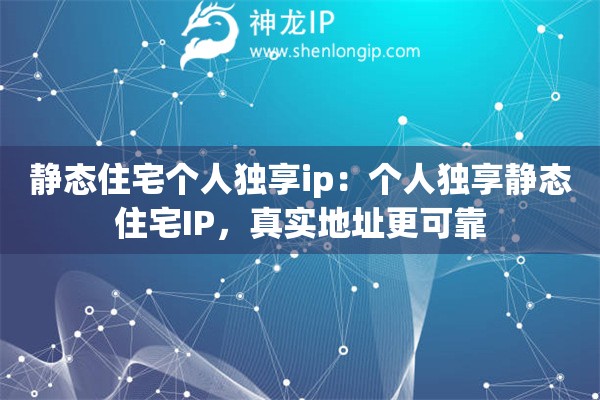 静态住宅个人独享ip：个人独享静态住宅IP，真实地址更可靠
