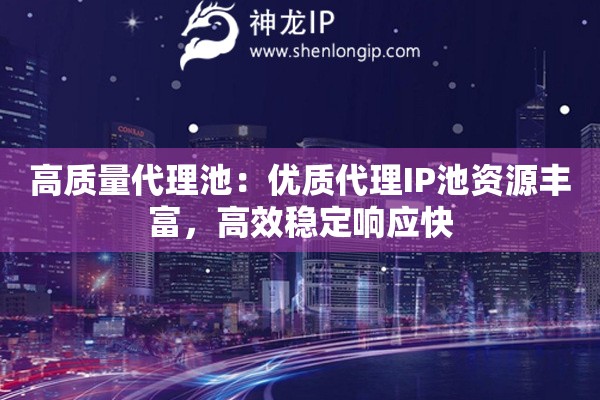 高质量代理池：优质代理IP池资源丰富，高效稳定响应快