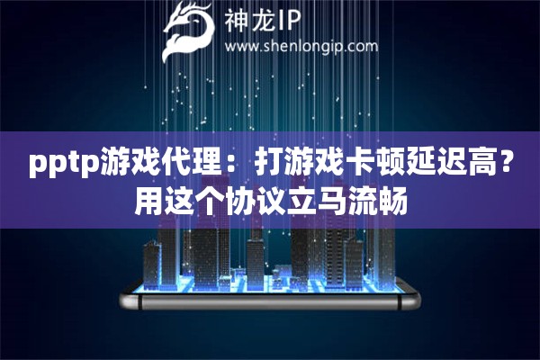 pptp游戏代理：打游戏卡顿延迟高？用这个协议立马流畅