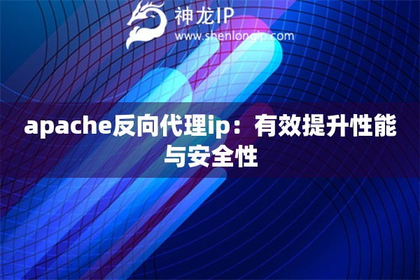 apache反向代理ip：有效提升性能与安全性
