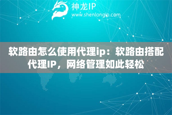 软路由怎么使用代理ip：软路由搭配代理IP，网络管理如此轻松