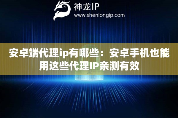 安卓端代理ip有哪些：安卓手机也能用这些代理IP亲测有效