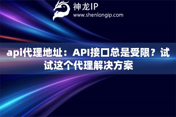 api代理地址：API接口总是受限？试试这个代理解决方案