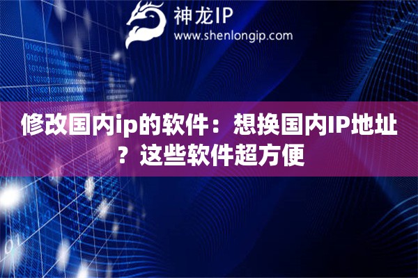 修改国内ip的软件：想换国内IP地址？这些软件超方便
