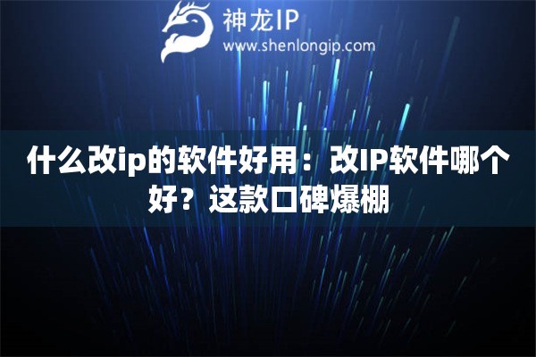 什么改ip的软件好用：改IP软件哪个好？这款口碑爆棚