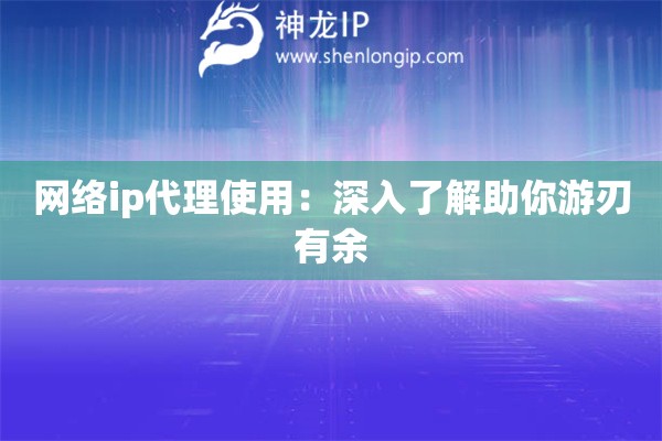 网络ip代理使用：深入了解助你游刃有余