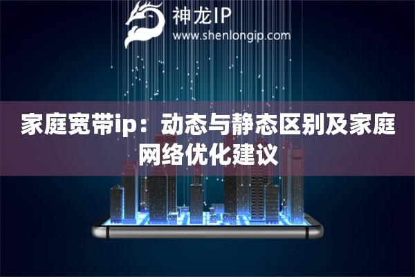家庭宽带ip：动态与静态区别及家庭网络优化建议