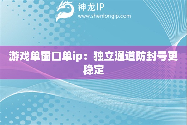 游戏单窗口单ip：独立通道防封号更稳定