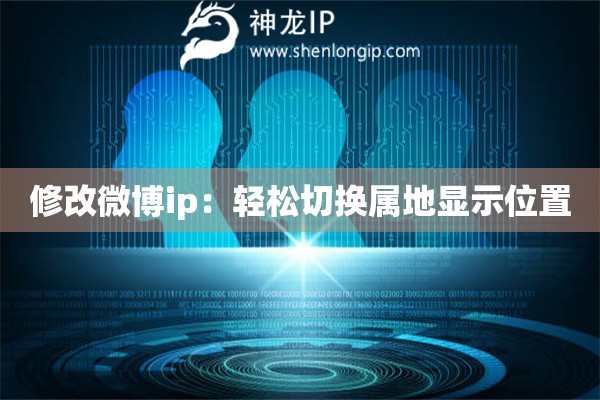 修改微博ip：轻松切换属地显示位置