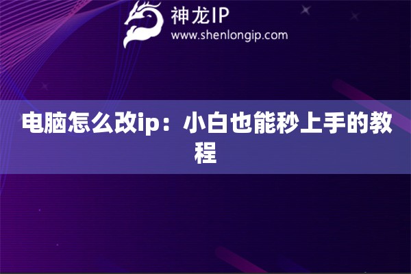 电脑怎么改ip：小白也能秒上手的教程