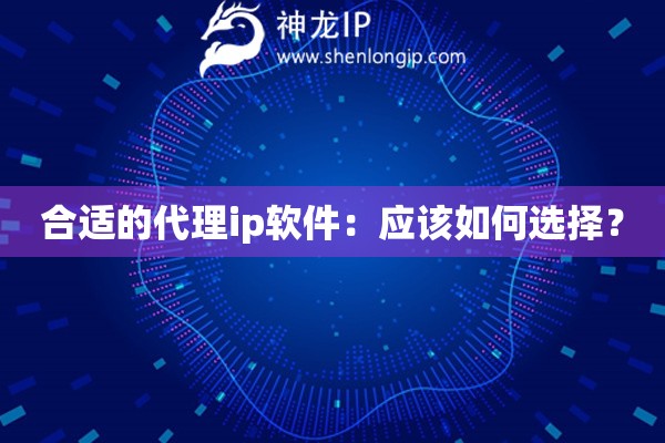合适的代理ip软件：应该如何选择？