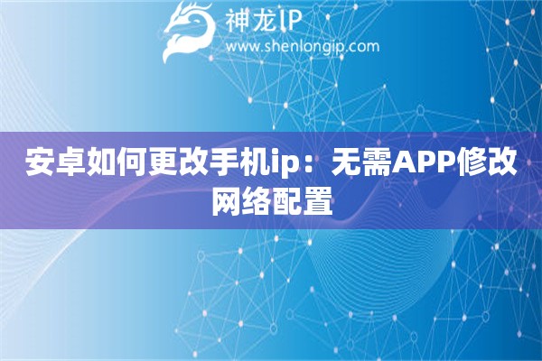 安卓如何更改手机ip：无需APP修改网络配置