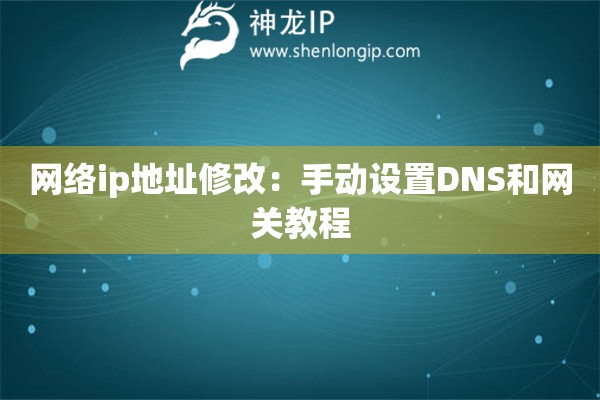 网络ip地址修改：手动设置DNS和网关教程