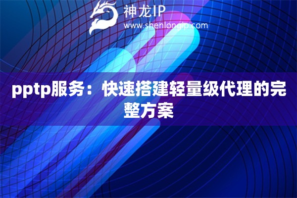 pptp服务：快速搭建轻量级代理的完整方案