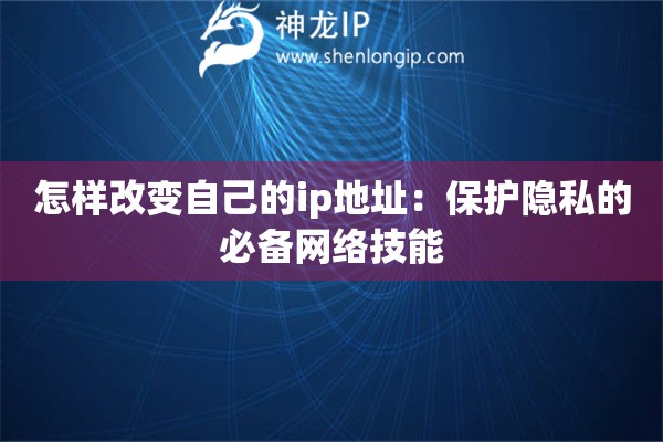 怎样改变自己的ip地址：保护隐私的必备网络技能