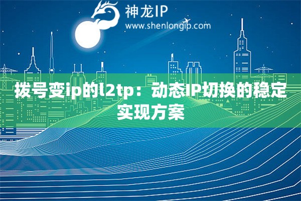 拨号变ip的l2tp：动态IP切换的稳定实现方案