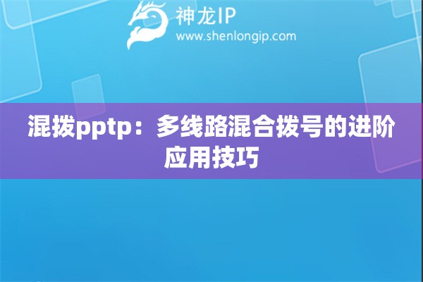混拨pptp：多线路混合拨号的进阶应用技巧
