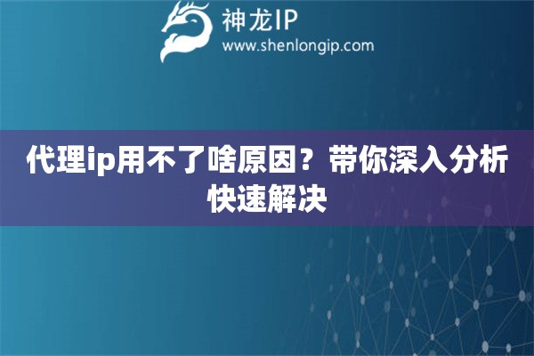 代理ip用不了啥原因？带你深入分析快速解决