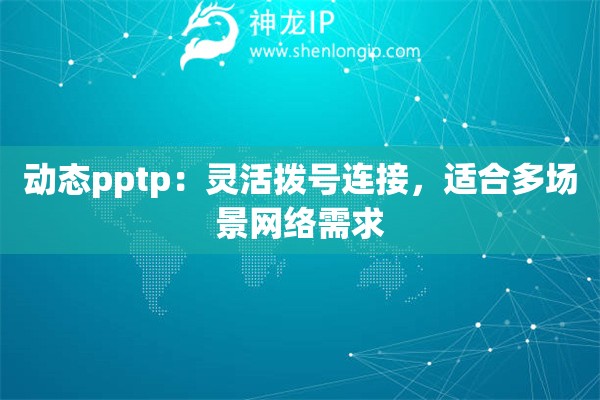 动态pptp：灵活拨号连接，适合多场景网络需求