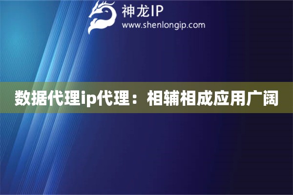 数据代理ip代理：相辅相成应用广阔