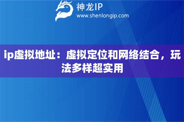 ip虚拟地址：虚拟定位和网络结合，玩法多样超实用