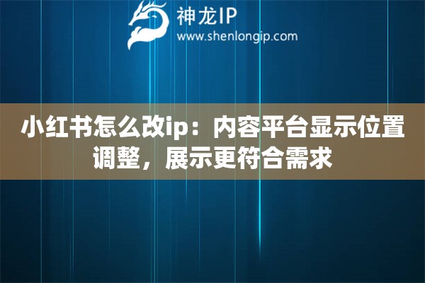 小红书怎么改ip：内容平台显示位置调整，展示更符合需求