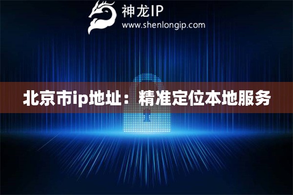 北京市ip地址：精准定位本地服务