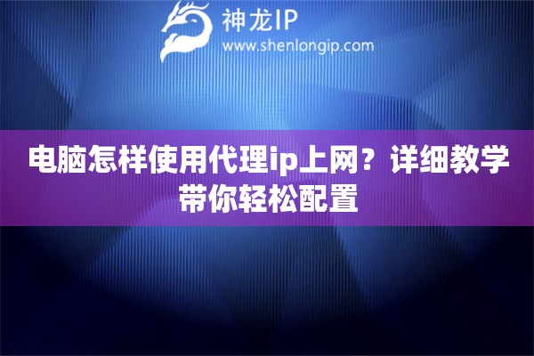 电脑怎样使用代理ip上网？详细教学带你轻松配置