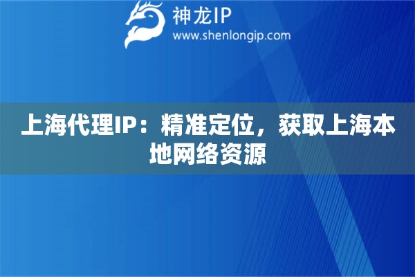 上海代理IP：精准定位，获取上海本地网络资源