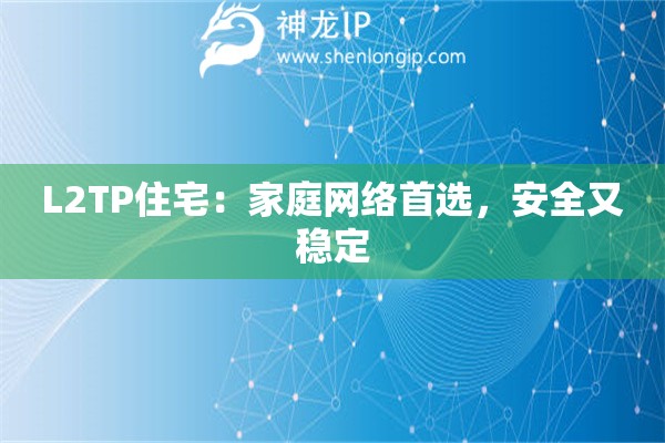 L2TP住宅：家庭网络首选，安全又稳定