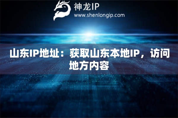 山东IP地址：获取山东本地IP，访问地方内容