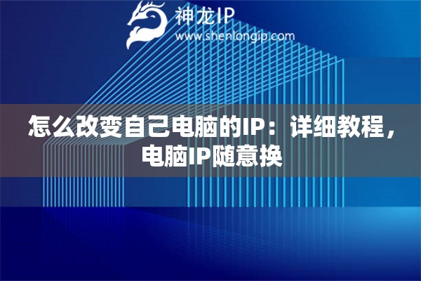 怎么改变自己电脑的IP：详细教程，电脑IP随意换