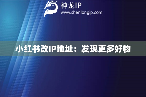 小红书改IP地址：发现更多好物
