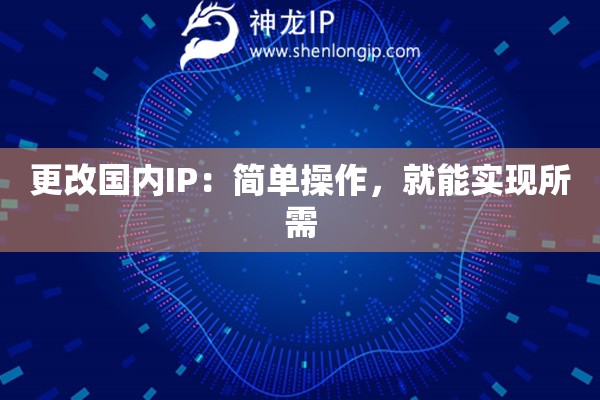 更改国内IP：简单操作，就能实现所需