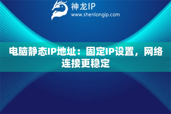 电脑静态IP地址：固定IP设置，网络连接更稳定