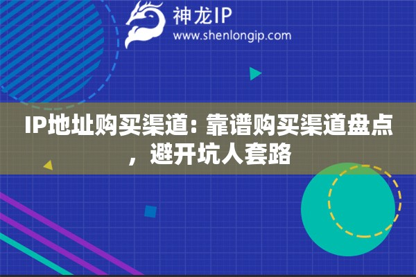 IP地址购买渠道: 靠谱购买渠道盘点，避开坑人套路