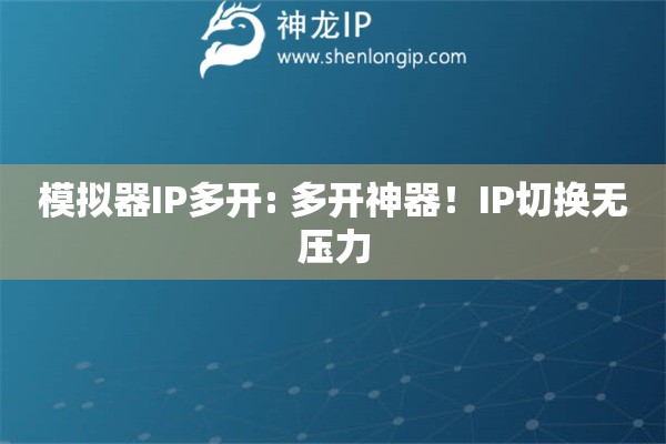 模拟器IP多开: 多开神器！IP切换无压力