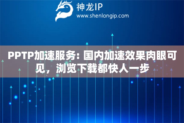 PPTP加速服务: 国内加速效果肉眼可见，浏览下载都快人一步