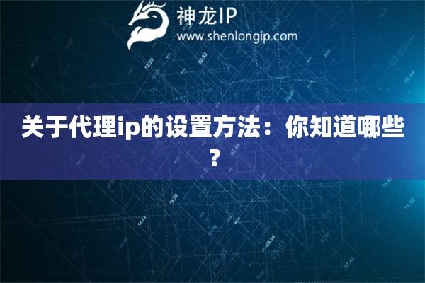 关于代理ip的设置方法：你知道哪些？