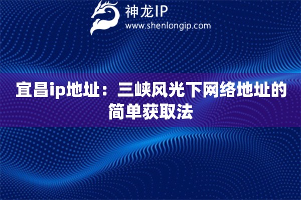 宜昌ip地址：三峡风光下网络地址的简单获取法